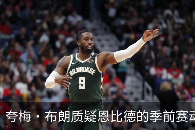 夸梅·布朗质疑恩比德的季前赛动作是否有意伤人